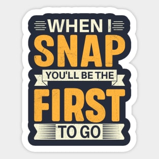 When I Snap You'll Be The First To Go Sticker